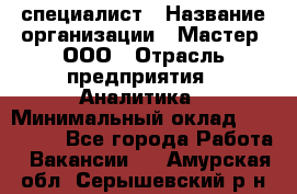 IT-специалист › Название организации ­ Мастер, ООО › Отрасль предприятия ­ Аналитика › Минимальный оклад ­ 120 000 - Все города Работа » Вакансии   . Амурская обл.,Серышевский р-н